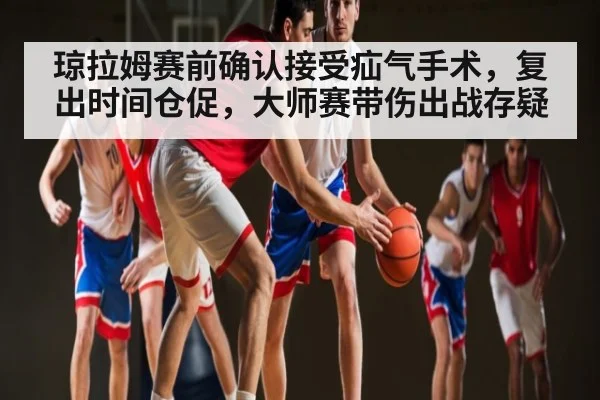 琼拉姆赛前确认接受疝气手术，复出时间仓促，大师赛带伤出战存疑 | kaiyun sports